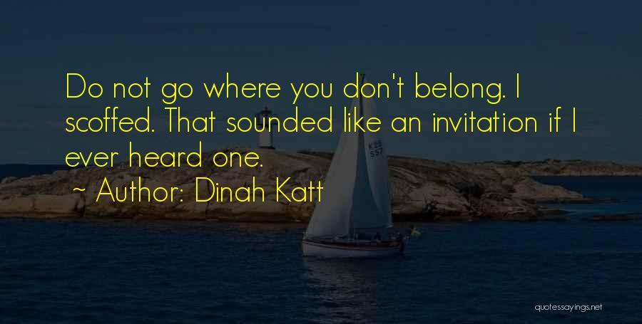 Dinah Katt Quotes: Do Not Go Where You Don't Belong. I Scoffed. That Sounded Like An Invitation If I Ever Heard One.