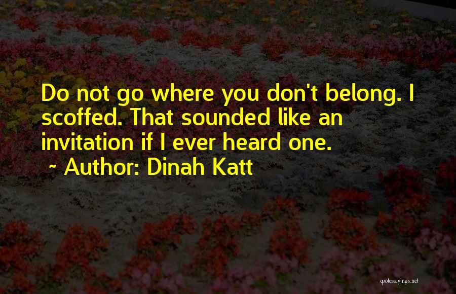 Dinah Katt Quotes: Do Not Go Where You Don't Belong. I Scoffed. That Sounded Like An Invitation If I Ever Heard One.