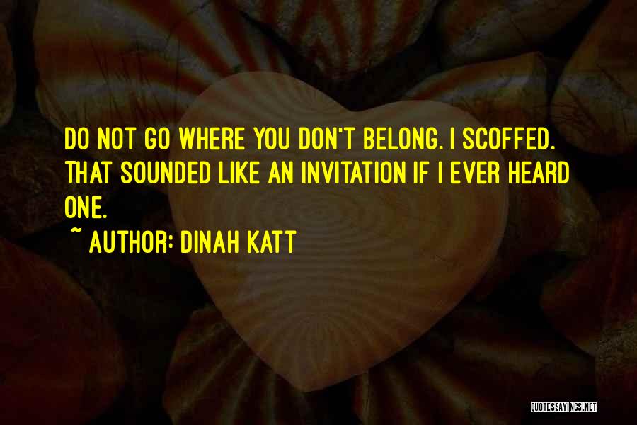 Dinah Katt Quotes: Do Not Go Where You Don't Belong. I Scoffed. That Sounded Like An Invitation If I Ever Heard One.