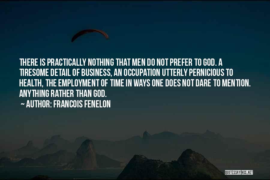 Francois Fenelon Quotes: There Is Practically Nothing That Men Do Not Prefer To God. A Tiresome Detail Of Business, An Occupation Utterly Pernicious