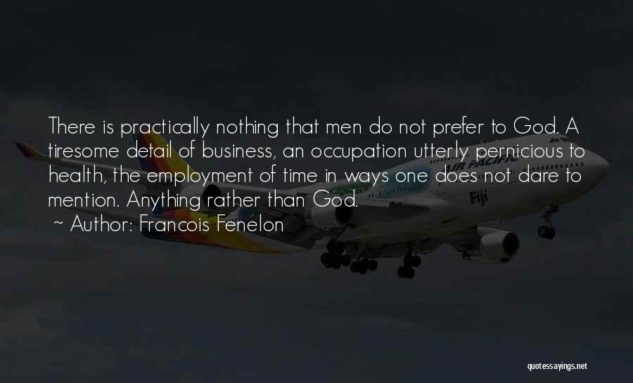 Francois Fenelon Quotes: There Is Practically Nothing That Men Do Not Prefer To God. A Tiresome Detail Of Business, An Occupation Utterly Pernicious