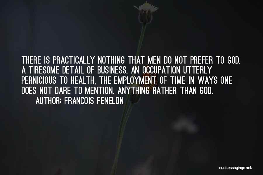 Francois Fenelon Quotes: There Is Practically Nothing That Men Do Not Prefer To God. A Tiresome Detail Of Business, An Occupation Utterly Pernicious