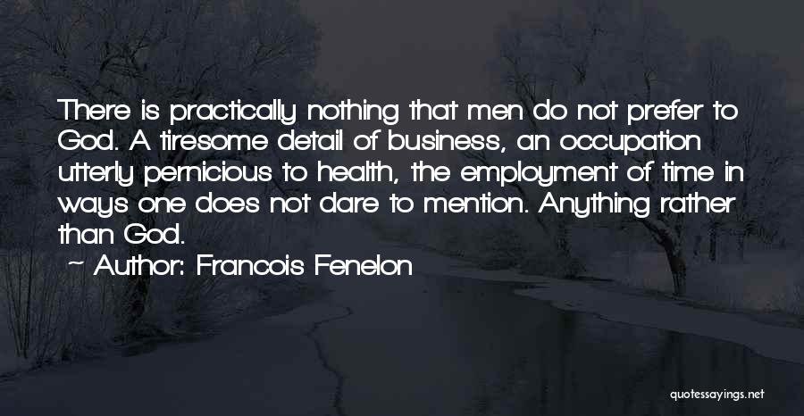 Francois Fenelon Quotes: There Is Practically Nothing That Men Do Not Prefer To God. A Tiresome Detail Of Business, An Occupation Utterly Pernicious