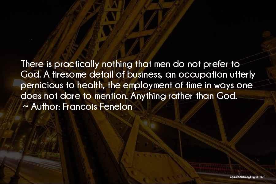 Francois Fenelon Quotes: There Is Practically Nothing That Men Do Not Prefer To God. A Tiresome Detail Of Business, An Occupation Utterly Pernicious
