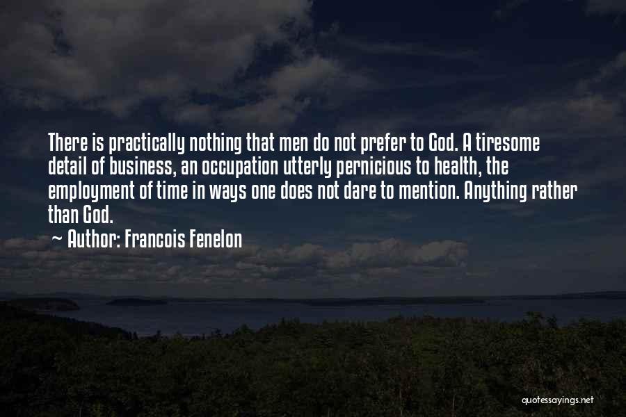 Francois Fenelon Quotes: There Is Practically Nothing That Men Do Not Prefer To God. A Tiresome Detail Of Business, An Occupation Utterly Pernicious