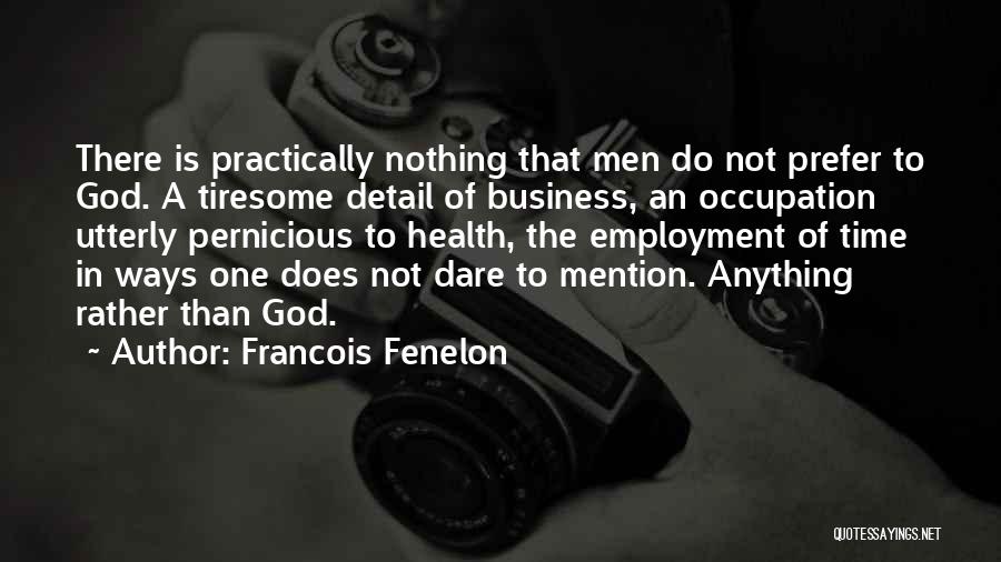 Francois Fenelon Quotes: There Is Practically Nothing That Men Do Not Prefer To God. A Tiresome Detail Of Business, An Occupation Utterly Pernicious