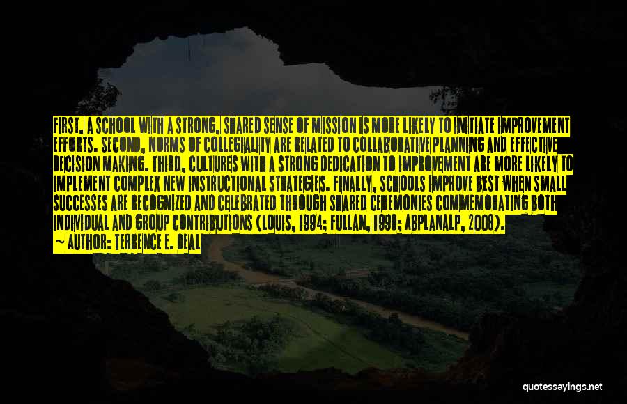 Terrence E. Deal Quotes: First, A School With A Strong, Shared Sense Of Mission Is More Likely To Initiate Improvement Efforts. Second, Norms Of