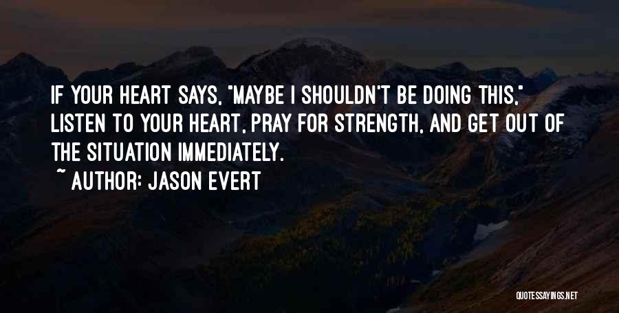 Jason Evert Quotes: If Your Heart Says, Maybe I Shouldn't Be Doing This, Listen To Your Heart, Pray For Strength, And Get Out