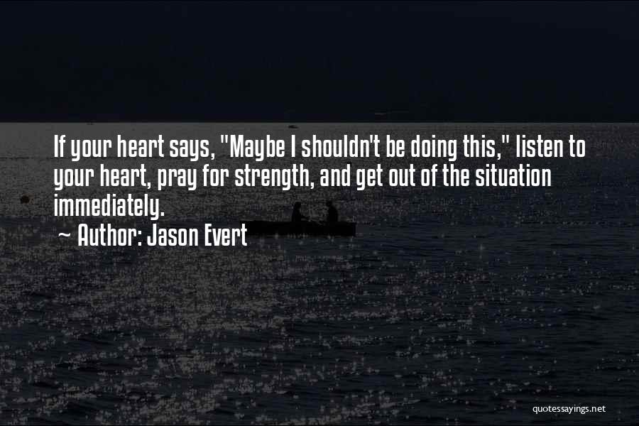 Jason Evert Quotes: If Your Heart Says, Maybe I Shouldn't Be Doing This, Listen To Your Heart, Pray For Strength, And Get Out