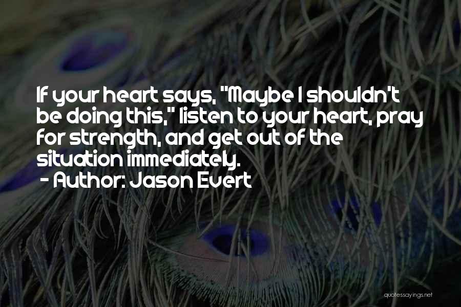 Jason Evert Quotes: If Your Heart Says, Maybe I Shouldn't Be Doing This, Listen To Your Heart, Pray For Strength, And Get Out