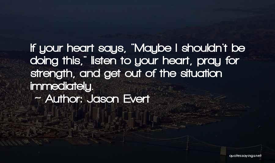 Jason Evert Quotes: If Your Heart Says, Maybe I Shouldn't Be Doing This, Listen To Your Heart, Pray For Strength, And Get Out