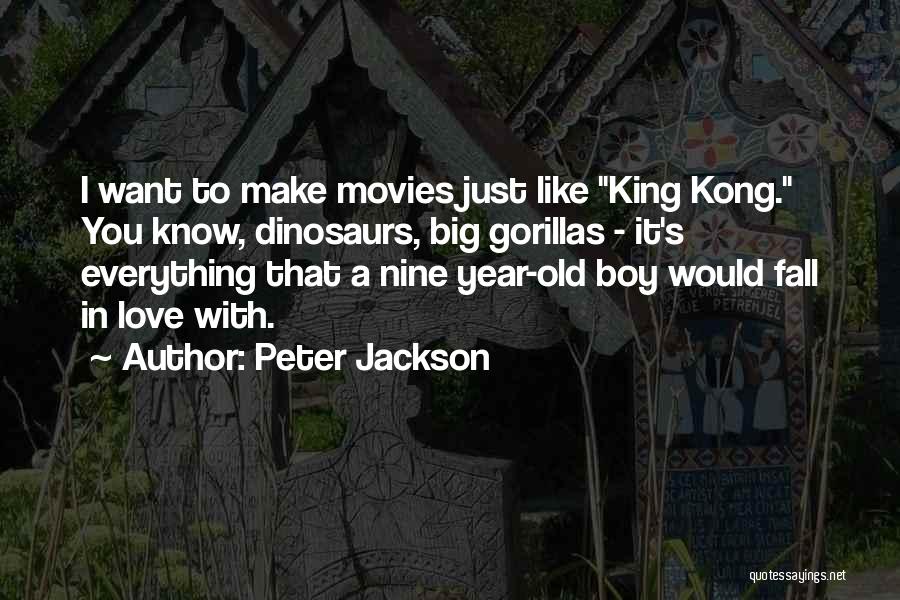 Peter Jackson Quotes: I Want To Make Movies Just Like King Kong. You Know, Dinosaurs, Big Gorillas - It's Everything That A Nine