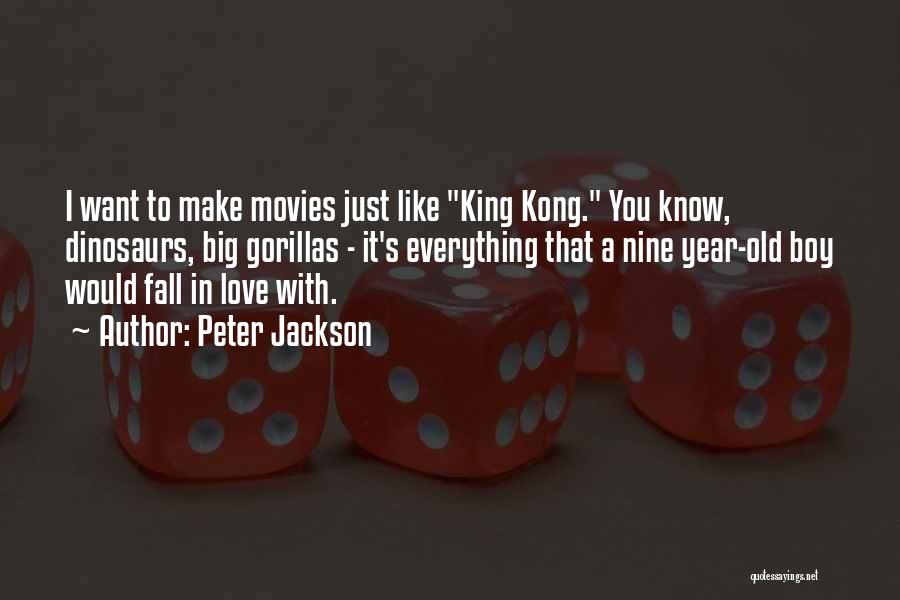 Peter Jackson Quotes: I Want To Make Movies Just Like King Kong. You Know, Dinosaurs, Big Gorillas - It's Everything That A Nine