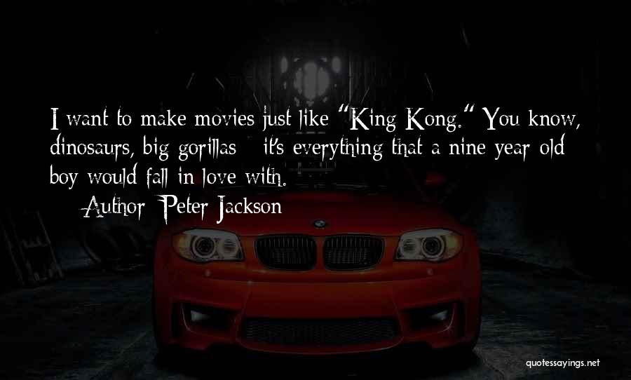 Peter Jackson Quotes: I Want To Make Movies Just Like King Kong. You Know, Dinosaurs, Big Gorillas - It's Everything That A Nine