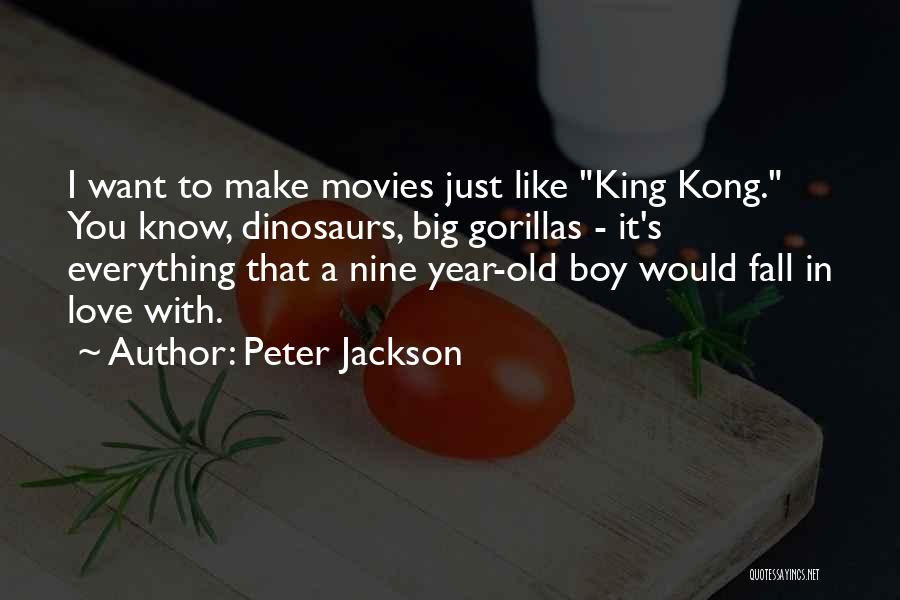 Peter Jackson Quotes: I Want To Make Movies Just Like King Kong. You Know, Dinosaurs, Big Gorillas - It's Everything That A Nine