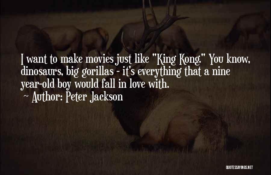 Peter Jackson Quotes: I Want To Make Movies Just Like King Kong. You Know, Dinosaurs, Big Gorillas - It's Everything That A Nine