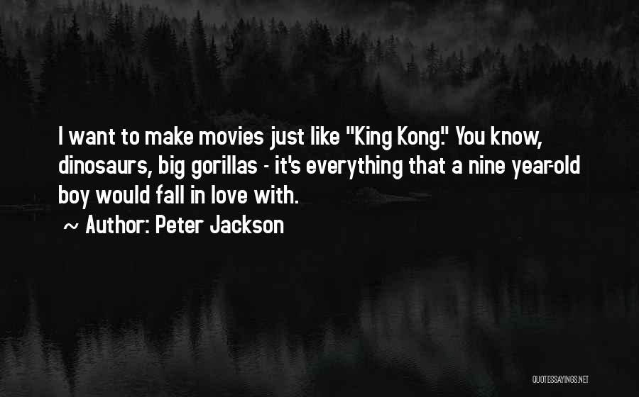 Peter Jackson Quotes: I Want To Make Movies Just Like King Kong. You Know, Dinosaurs, Big Gorillas - It's Everything That A Nine