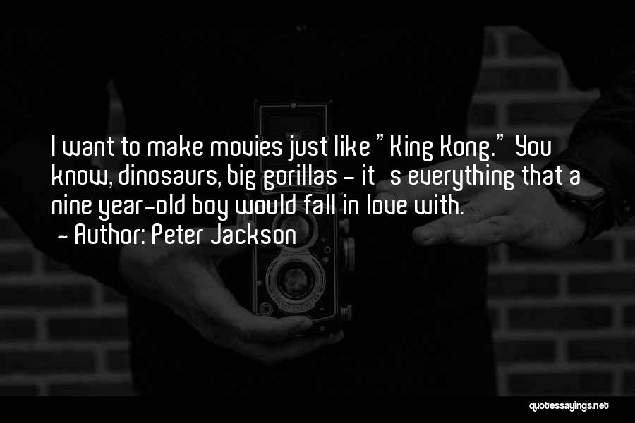 Peter Jackson Quotes: I Want To Make Movies Just Like King Kong. You Know, Dinosaurs, Big Gorillas - It's Everything That A Nine