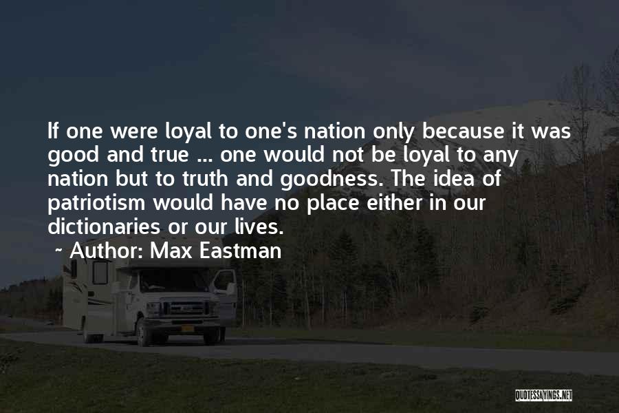 Max Eastman Quotes: If One Were Loyal To One's Nation Only Because It Was Good And True ... One Would Not Be Loyal