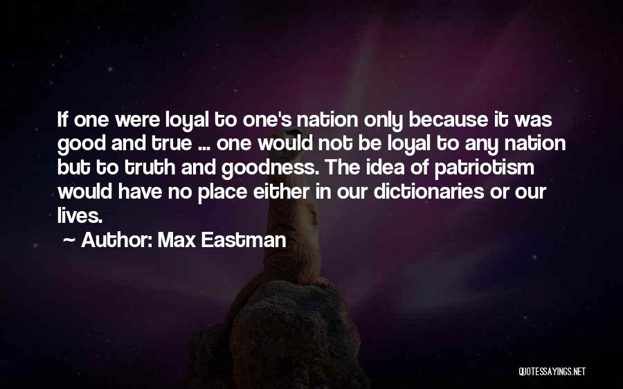 Max Eastman Quotes: If One Were Loyal To One's Nation Only Because It Was Good And True ... One Would Not Be Loyal