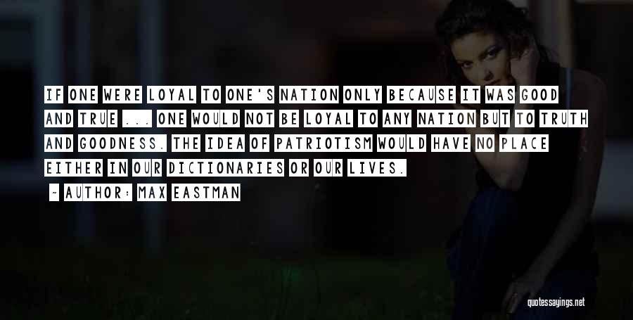Max Eastman Quotes: If One Were Loyal To One's Nation Only Because It Was Good And True ... One Would Not Be Loyal