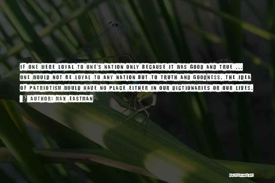 Max Eastman Quotes: If One Were Loyal To One's Nation Only Because It Was Good And True ... One Would Not Be Loyal