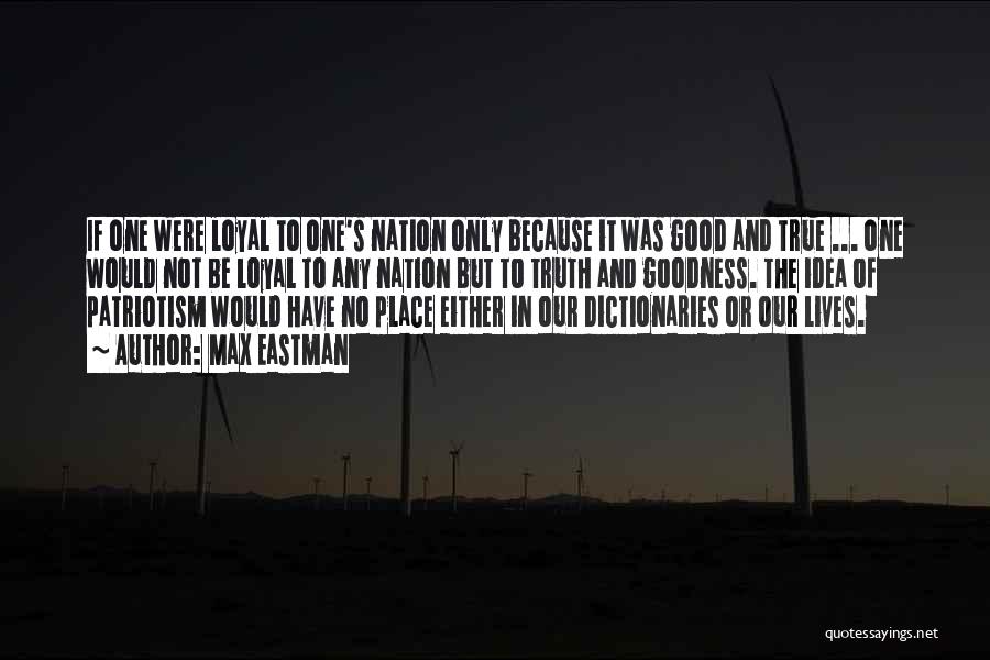 Max Eastman Quotes: If One Were Loyal To One's Nation Only Because It Was Good And True ... One Would Not Be Loyal