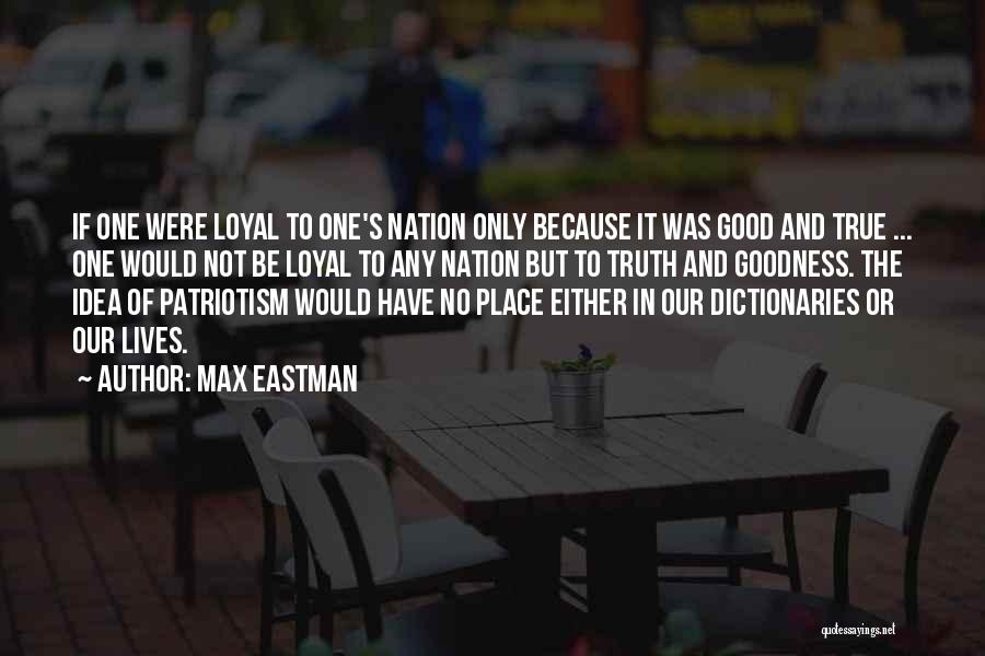 Max Eastman Quotes: If One Were Loyal To One's Nation Only Because It Was Good And True ... One Would Not Be Loyal