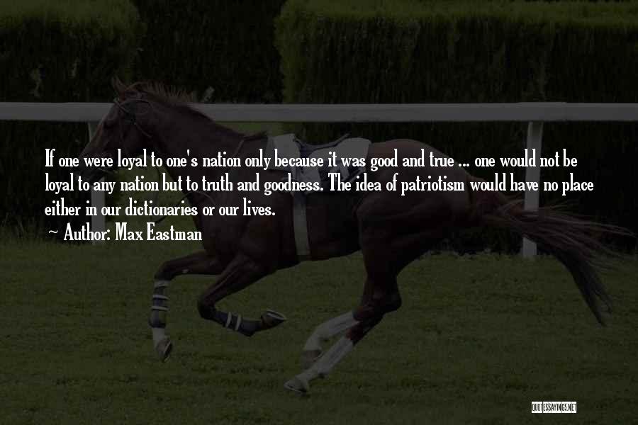 Max Eastman Quotes: If One Were Loyal To One's Nation Only Because It Was Good And True ... One Would Not Be Loyal