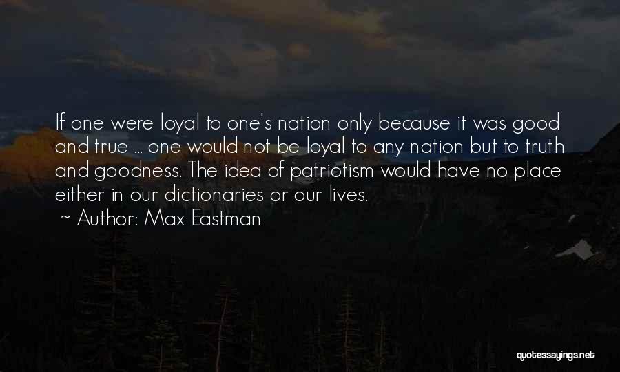 Max Eastman Quotes: If One Were Loyal To One's Nation Only Because It Was Good And True ... One Would Not Be Loyal