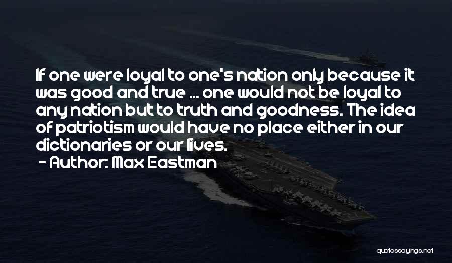 Max Eastman Quotes: If One Were Loyal To One's Nation Only Because It Was Good And True ... One Would Not Be Loyal