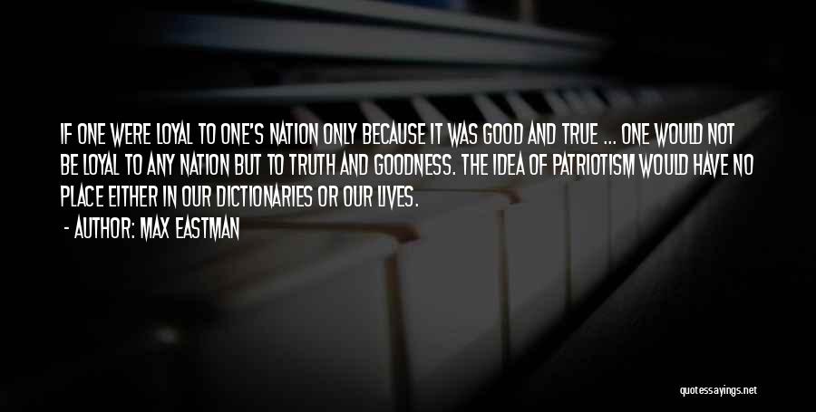 Max Eastman Quotes: If One Were Loyal To One's Nation Only Because It Was Good And True ... One Would Not Be Loyal
