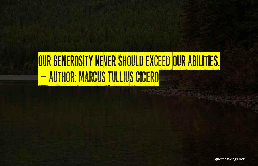 Marcus Tullius Cicero Quotes: Our Generosity Never Should Exceed Our Abilities.