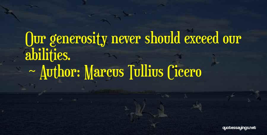 Marcus Tullius Cicero Quotes: Our Generosity Never Should Exceed Our Abilities.