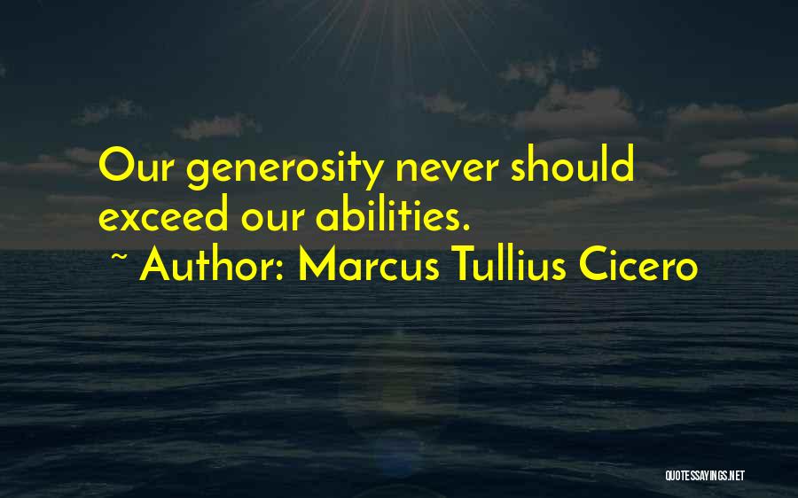 Marcus Tullius Cicero Quotes: Our Generosity Never Should Exceed Our Abilities.