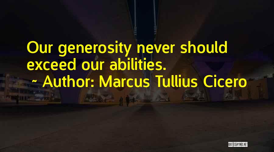 Marcus Tullius Cicero Quotes: Our Generosity Never Should Exceed Our Abilities.