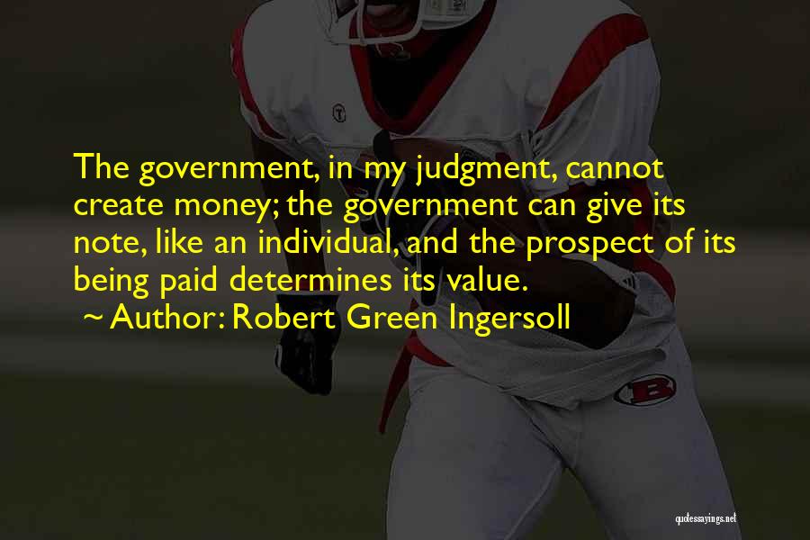 Robert Green Ingersoll Quotes: The Government, In My Judgment, Cannot Create Money; The Government Can Give Its Note, Like An Individual, And The Prospect