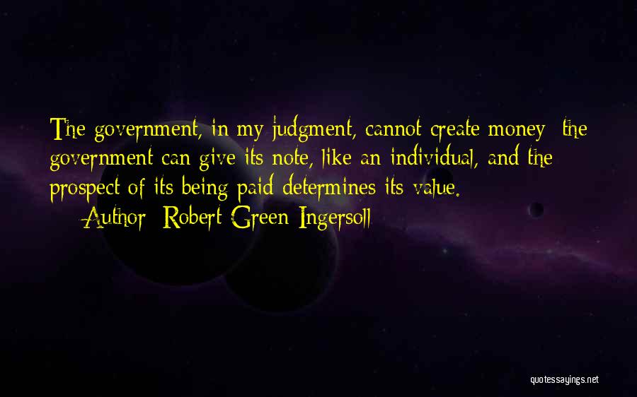 Robert Green Ingersoll Quotes: The Government, In My Judgment, Cannot Create Money; The Government Can Give Its Note, Like An Individual, And The Prospect