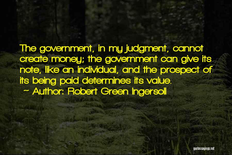 Robert Green Ingersoll Quotes: The Government, In My Judgment, Cannot Create Money; The Government Can Give Its Note, Like An Individual, And The Prospect