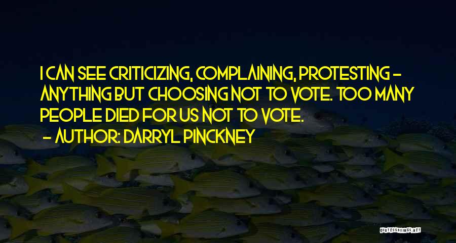 Darryl Pinckney Quotes: I Can See Criticizing, Complaining, Protesting - Anything But Choosing Not To Vote. Too Many People Died For Us Not