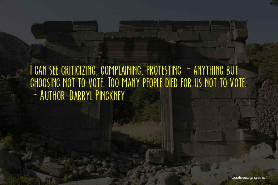 Darryl Pinckney Quotes: I Can See Criticizing, Complaining, Protesting - Anything But Choosing Not To Vote. Too Many People Died For Us Not