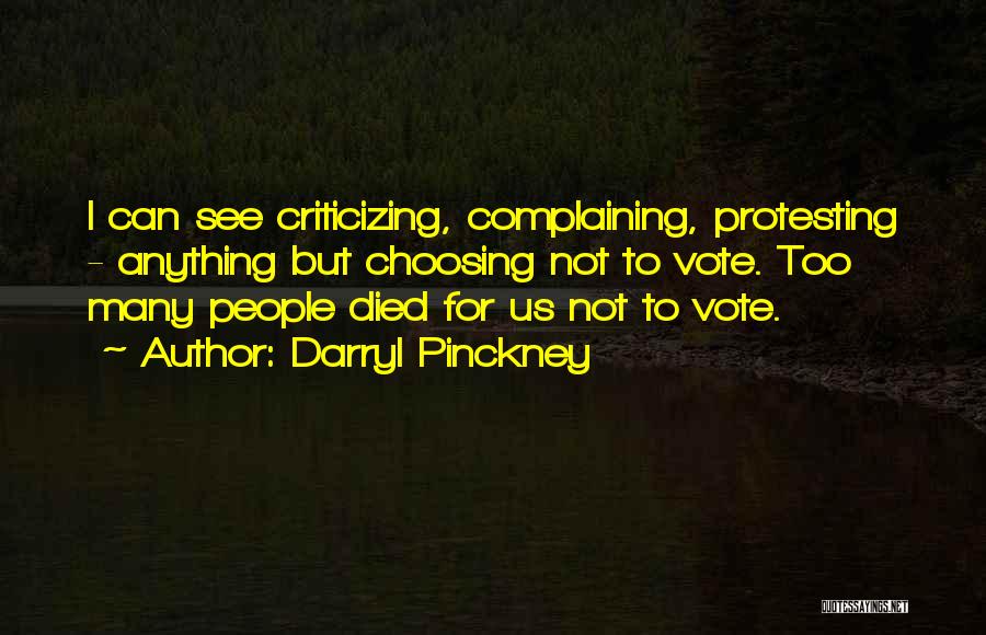 Darryl Pinckney Quotes: I Can See Criticizing, Complaining, Protesting - Anything But Choosing Not To Vote. Too Many People Died For Us Not