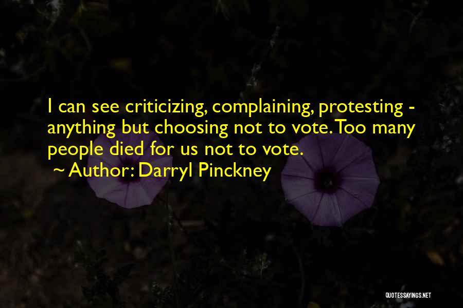 Darryl Pinckney Quotes: I Can See Criticizing, Complaining, Protesting - Anything But Choosing Not To Vote. Too Many People Died For Us Not