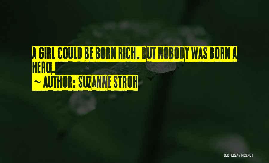 Suzanne Stroh Quotes: A Girl Could Be Born Rich. But Nobody Was Born A Hero.