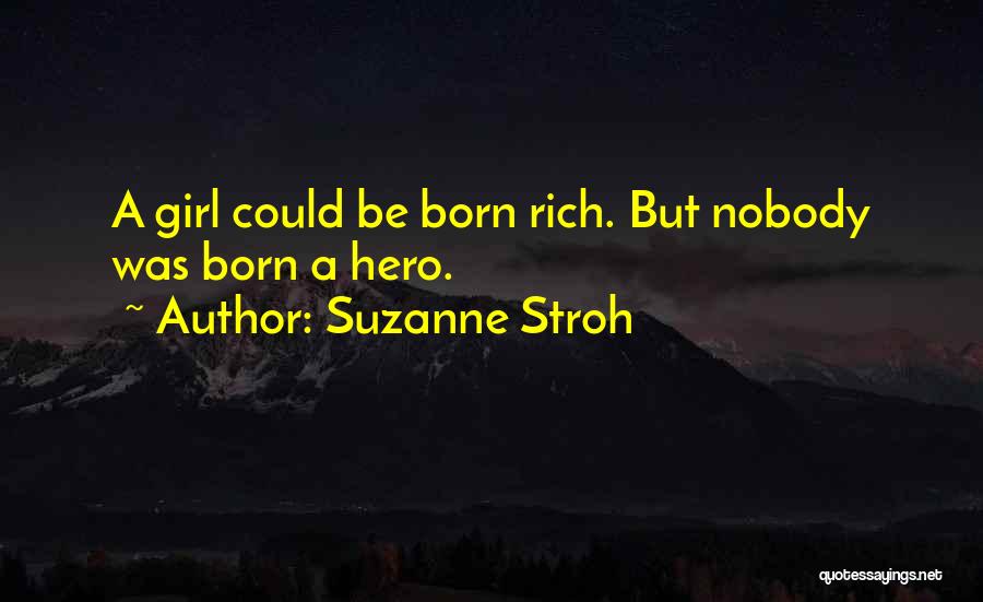 Suzanne Stroh Quotes: A Girl Could Be Born Rich. But Nobody Was Born A Hero.