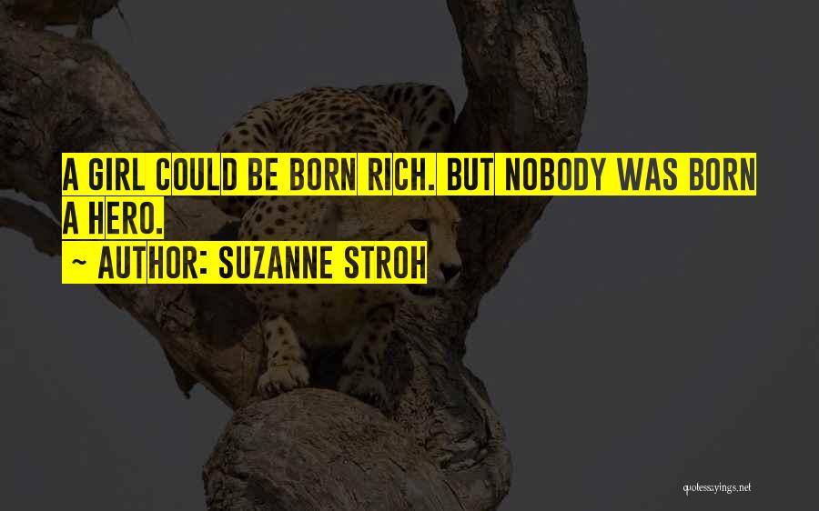 Suzanne Stroh Quotes: A Girl Could Be Born Rich. But Nobody Was Born A Hero.