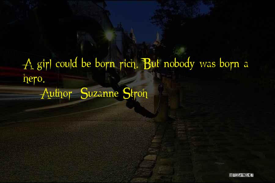Suzanne Stroh Quotes: A Girl Could Be Born Rich. But Nobody Was Born A Hero.