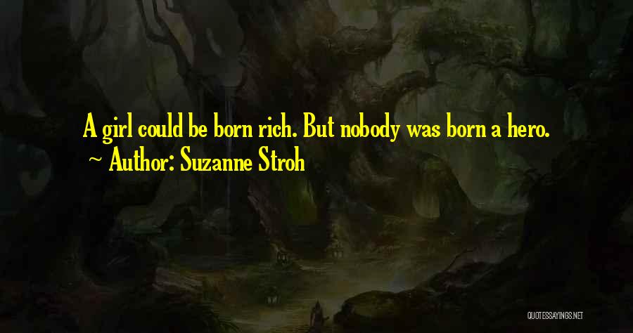 Suzanne Stroh Quotes: A Girl Could Be Born Rich. But Nobody Was Born A Hero.