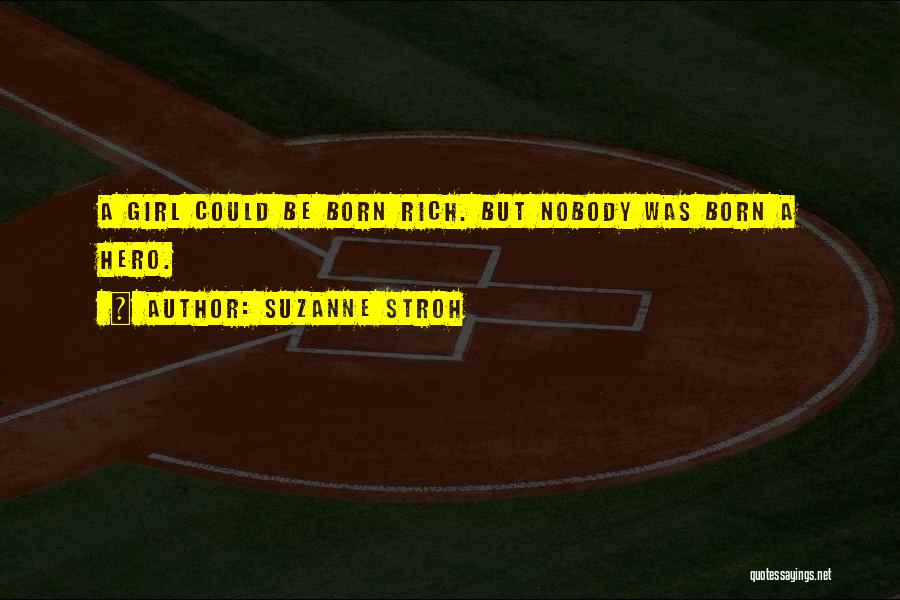 Suzanne Stroh Quotes: A Girl Could Be Born Rich. But Nobody Was Born A Hero.