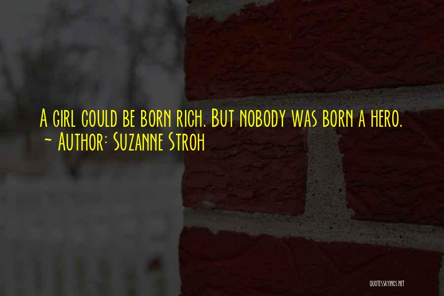 Suzanne Stroh Quotes: A Girl Could Be Born Rich. But Nobody Was Born A Hero.
